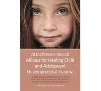 Attachment-Based Milieus for Healing Child and Adolescent Developmental Trauma: A Relational Approach for Use in Settings from Inpatient Psychiatry to Special Education Classrooms