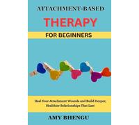 ATTACHMENT-BASED THERAPY FOR BEGINNERS: Heal Your Attachment Wounds and Build Deeper, Healthier Relationships That Last