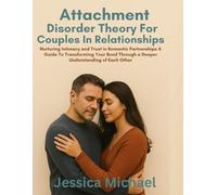 Attachment Disorder Theory For Couples In Relationships:: Nurturing Intimacy and Trust in Romantic Partnerships A Guide To Transforming Your Bond Through a Deeper Understanding of Each Other