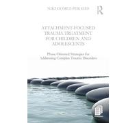 Attachment-Focused Trauma Treatment for Children and Adolescents: Phase-Oriented Strategies for Addressing Complex Trauma Disorders