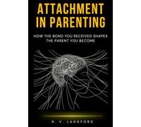 Attachment in Parenting: How the Bond You Received Shapes the Parent You Become (The Attachment Science Series)