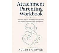 Attachment Parenting Workbook: Practical Steps to Build Emotional Security and Support Healthy Child Development