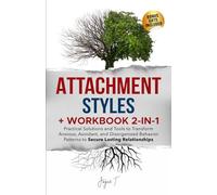 Attachment Styles + Workbook 2-in-1: Practical Solutions and Tools to Transform Anxious, Avoidant, and Disorganized Behavior Patterns to Secure Lasting Relationships
