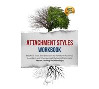 Attachment Styles Workbook: Practical Tools and Exercises to Transform Anxious, Avoidant, and Disorganized Behavior Patterns to Secure Lasting Relationships
