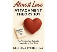 Attachment Theory 101: The Version You Actually Needed the First Time: Understand Anxious, Avoidant, and Fearful Avoidant Attachment Styles and ... Hope, and the Psychology of Almost)