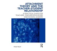 Attachment Theory and the Teacher-Student Relationship: A Practical Guide for Teachers, Teacher Educators and School Leaders