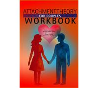 ATTACHMENT THEORY FOR COUPLES WORKBOOK: Practical Exercises to Stop Conflict Cycles, Build Trust, and Create a Secure Relationship Together