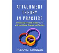 Attachment Theory in Practice: Emotionally Focused Therapy (EFT) with Individuals, Couples, and Families