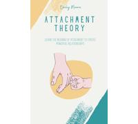 Attachment Theory: Learn the Meaning of Attachment and Build Powerful Current and Future Relationships by Understanding Your Past