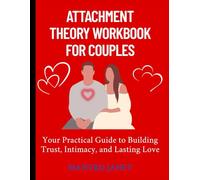 Attachment Theory Workbook For Couples: Your Practical Guide to Building Trust, Intimacy, and Lasting Love