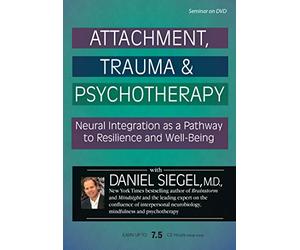 Attachment, Trauma & Psychotherapy: Neural Integration as a Pathway to Resilience and Well-Being