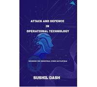 ATTACK AND DEFENCE IN OPERATIONAL TECHNOLOGY: SECURE THE INDUSTRIAL CYBER BATTLEFIELD