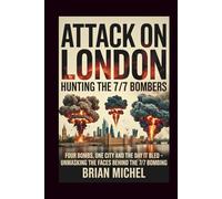 Attack On London: Hunting The 7/7 Bombers: Four Bombs, One City and The Day That it Bled - Unmasking The Faces Behind The 7/7 Bombing