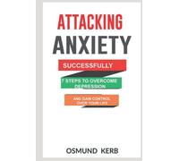 ATTACKING ANXIETY SUCCESSFULLY: 7 Steps to Overcome Depression and Gain Control Over Your Life