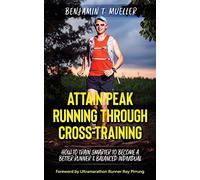 Attain Peak Running Through Cross-Training: How to Train Smarter to Become a Better Runner & Balanced Individual