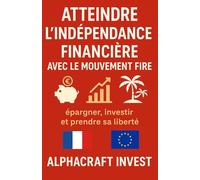 Atteindre l'indépendance financière avec le mouvement Fire: épargner, investir et prendre sa liberté (Collection Alphacraft Invest : Liberté Financière et Bourse.)