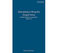 Attempting to Bring the Gospel Home: Scottish Missions to palestine, 1839-1917 (International Library of Colonial History): v. 3