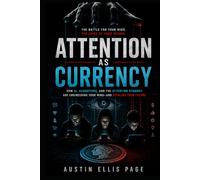 Attention As Currency: How AI, algorithms, and the attention economy are engineering your mind and stealing your future.