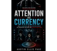 Attention As Currency: How AI, algorithms, and the attention economy are engineering your mind and stealing your future.