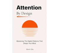 Attention By Design: Mastering The Digital Patterns That Shape Your Mind