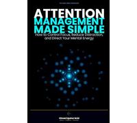 Attention Management Made Simple: How to Control Focus, Reduce Distraction, and Direct Your Mental Energy (The Made Simple Framework: Clear thinking for complex systems.)