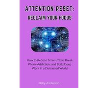 Attention Reset. Reclaim Your Focus.: How to Reduce Screen Time, Break Phone Addiction, and Build Deep Work in a Distracted World