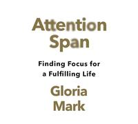 Attention Span: Finding Focus for a Fulfilling Life