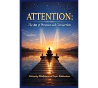 Attention: The Art of Presence and Connection: Cultivating Mindfulness and Deeper Relationships