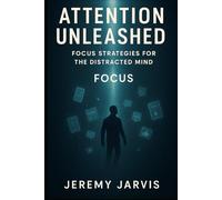 Attention Unleashed: Focus Strategies for the Distracted Mind