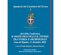 Atti della Conferenza IL RIONE DELL’OCA E IL TEVERE TRA STORIA E ARCHEOLOGIA (I QUADERNI DEI CANOTTIERI DEL TEVERE)