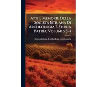 Atti E Memorie Della SocietÃ Istriana Di Archeologia E Storia Patria, Volumes 3-4