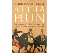 Attila The Hun: Barbarian Terror and the Fall of the Roman Empire