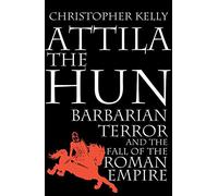 Attila The Hun: Barbarian Terror and the Fall of the Roman Empire