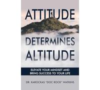 Attitude Determines Altitude: Elevate Your Mindset and Bring Success to Your Life (Mastering Personal and Professional Growth)