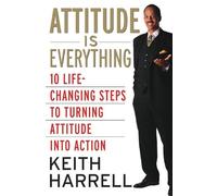 Attitude Is Everything: 10 Life-Changing Steps To Turning Attitude Into Action