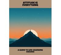 Attitude Is Everything: A Guide To Life-Changing Success