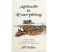 Attitude Is Everything: Change Your Attitude...and You Change Your Life!