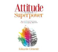 Attitude Is Your Superpower : How to Create Incredible - NEW Eduardo Clement 2