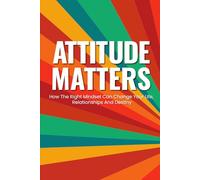 Attitude Matters: How the right Mindset can change your Life, Relationships And Destiny