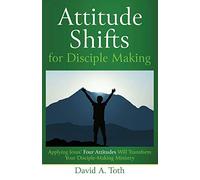 Attitude Shifts for Disciple Making: Applying Jesus' Four Attitudes Will Transform Your Disciple-Making Ministry