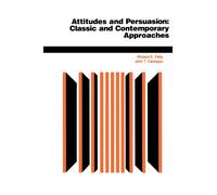 Attitudes And Persuasion : Classic And Contemporary Approaches