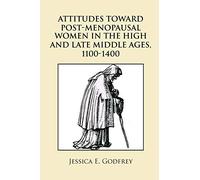 ATTITUDES TOWARD POST-MENOPAUSAL WOMEN IN THE HIGH AND LATE MIDDLE AGES, 1100-1400