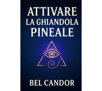 ATTIVARE LA GHIANDOLA PINEALE: Come Riprogrammare La Mente E L'energia Per Un Cambiamento Spirituale Anche Se Non Avete Mai Creduto Nella Meditazione! (|| Terzo Occhio ||)