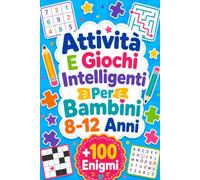 Attività E Giochi Intelligenti Per Bambini 8-12 Anni: +100 Enigmi - Percorsi di logica, osservazione, fantasia e concentrazione da scoprire pagina dopo pagina