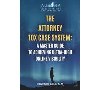 Attorney 10X Case System: The Ultimate Master Guide for Attorneys to Ultra-High Online Visibility
