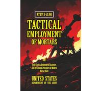 ATTP 3-21.90 Tactical Employment of Mortars: [Annotated] Field Tactics, Deployment Strategies, and Operational Principles for Modern Mortar Units