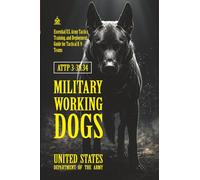 ATTP 3-39.34 Military Working Dogs: [Annotated] Essential U.S. Army Tactics, Training, and Deployment Guide for Tactical K-9 Teams