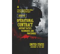 ATTP 4-10 Operational Contract Support Tactics, Techniques, and Procedures: [Annotated] A Comprehensive Guide to Modern Military Contracting and Battlefield Support
