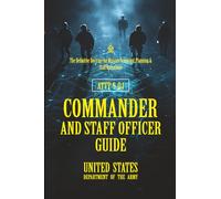 ATTP 5-0.1 Commander and Staff Officer Guide: [Annotated] The Definitive Doctrine for Mission Command, Planning & Staff Operations