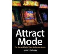 Attract Mode: The Rise and Fall of Coin-Op Arcade Games